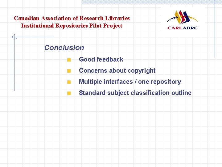 Canadian Association of Research Libraries Institutional Repositories Pilot Project Conclusion Good feedback Concerns about