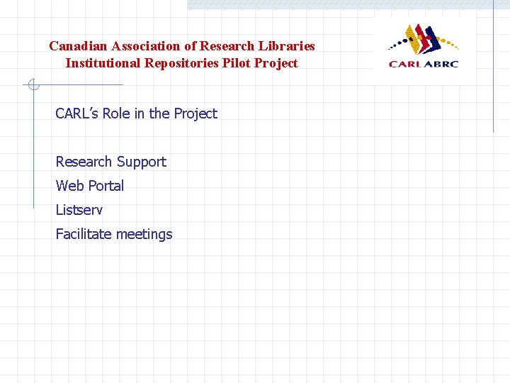 Canadian Association of Research Libraries Institutional Repositories Pilot Project CARL’s Role in the Project