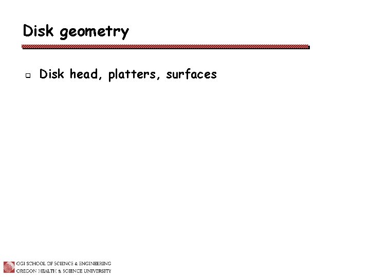 Disk geometry q Disk head, platters, surfaces 