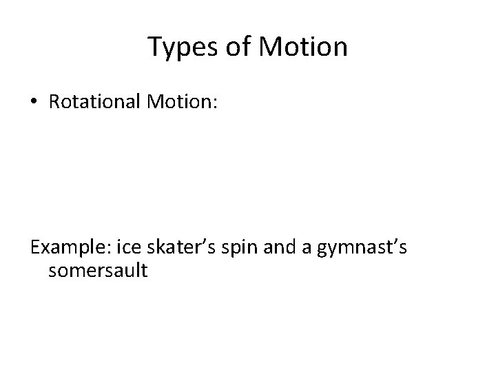 Types of Motion • Rotational Motion: Example: ice skater’s spin and a gymnast’s somersault