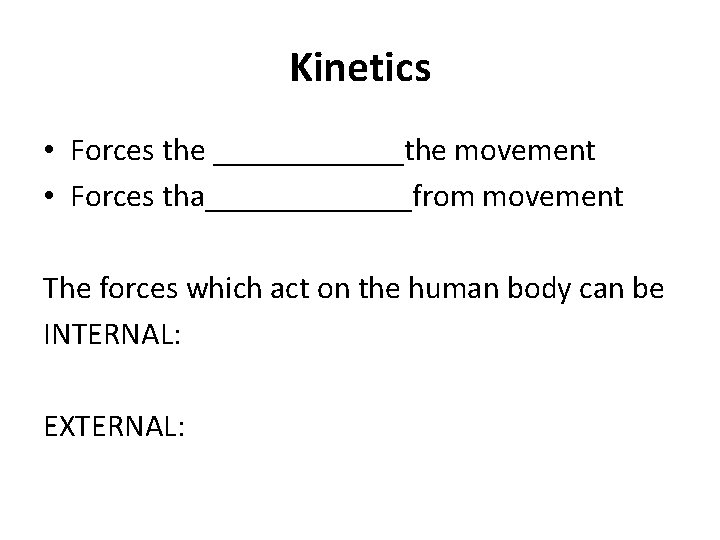 Kinetics • Forces the ______the movement • Forces tha_______from movement The forces which act