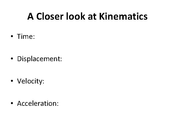 A Closer look at Kinematics • Time: • Displacement: • Velocity: • Acceleration: 