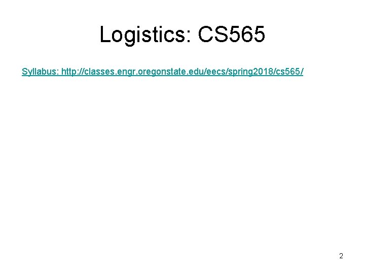 Logistics: CS 565 Syllabus: http: //classes. engr. oregonstate. edu/eecs/spring 2018/cs 565/ 2 