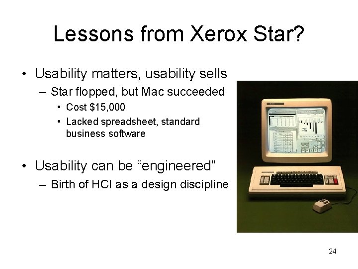 Lessons from Xerox Star? • Usability matters, usability sells – Star flopped, but Mac