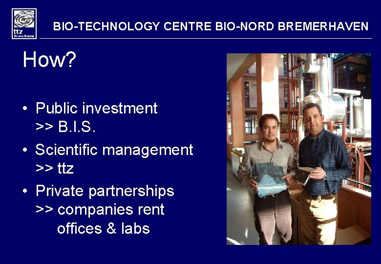 BIO-TECHNOLOGY CENTRE BIO-NORD BREMERHAVEN How? • Public investment >> B. I. S. • Scientific