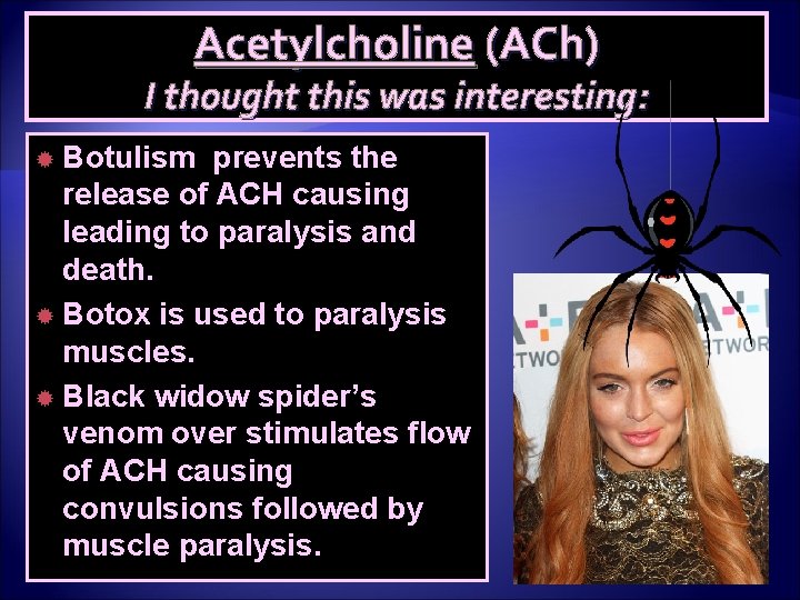 Acetylcholine (ACh) I thought this was interesting: Botulism prevents the release of ACH causing