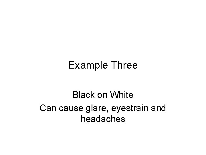 Example Three Black on White Can cause glare, eyestrain and headaches 