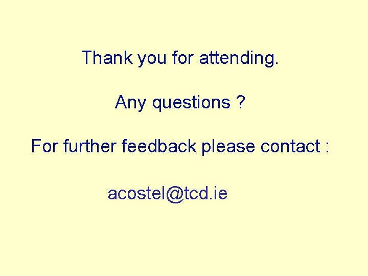 Thank you for attending. Any questions ? For further feedback please contact : acostel@tcd.