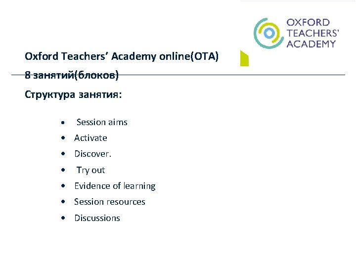 Oxford Teachers’ Academy online(OTA) 8 занятий(блоков) Структура занятия: Session aims Activate Discover. Try out