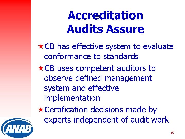 Accreditation Audits Assure «CB has effective system to evaluate conformance to standards «CB uses
