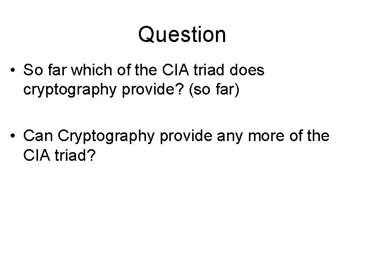 Question • So far which of the CIA triad does cryptography provide? (so far)