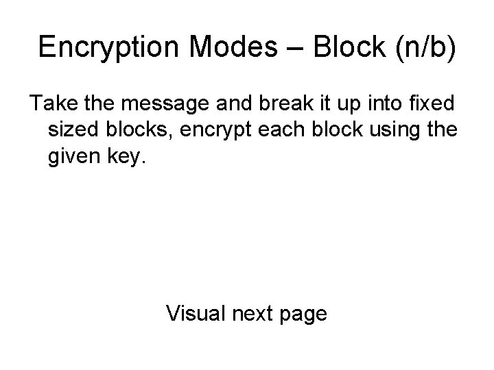 Encryption Modes – Block (n/b) Take the message and break it up into fixed