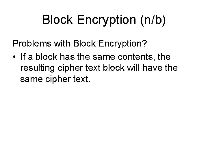 Block Encryption (n/b) Problems with Block Encryption? • If a block has the same