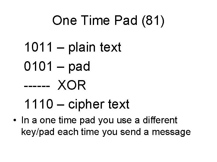 One Time Pad (81) 1011 – plain text 0101 – pad ------ XOR 1110