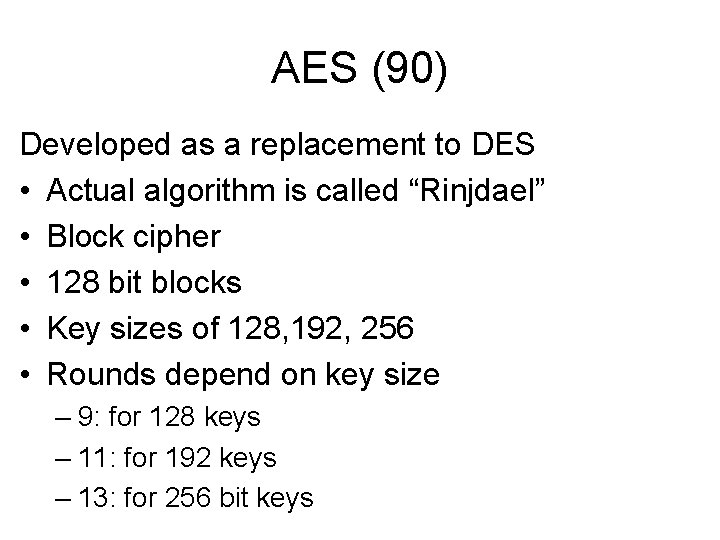 AES (90) Developed as a replacement to DES • Actual algorithm is called “Rinjdael”