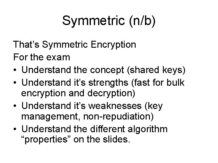 Symmetric (n/b) That’s Symmetric Encryption For the exam • Understand the concept (shared keys)