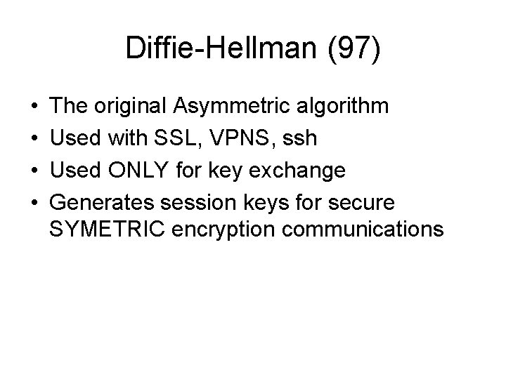 Diffie-Hellman (97) • • The original Asymmetric algorithm Used with SSL, VPNS, ssh Used