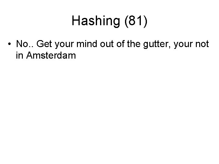 Hashing (81) • No. . Get your mind out of the gutter, your not