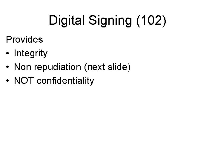 Digital Signing (102) Provides • Integrity • Non repudiation (next slide) • NOT confidentiality