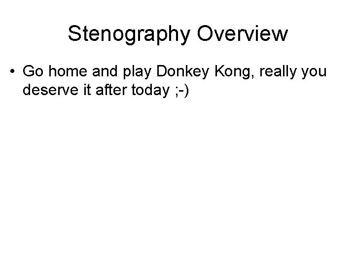 Stenography Overview • Go home and play Donkey Kong, really you deserve it after