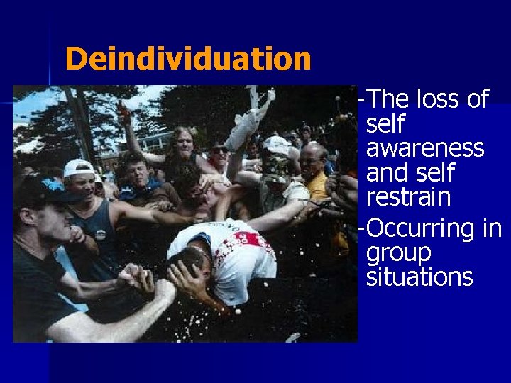 Deindividuation – The loss of self awareness and self restrain – Occurring in group