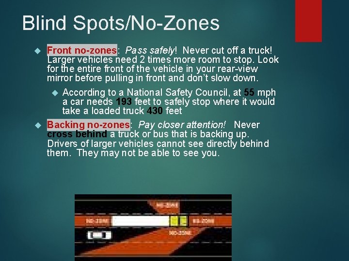 Blind Spots/No-Zones Front no-zones: Pass safely! Never cut off a truck! Larger vehicles need