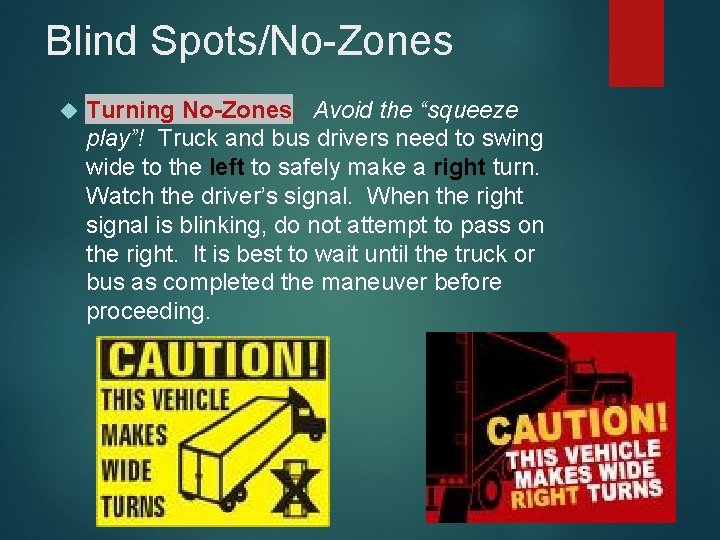 Blind Spots/No-Zones Turning No-Zones: Avoid the “squeeze play”! Truck and bus drivers need to