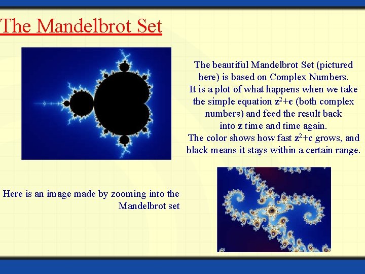 The Mandelbrot Set The beautiful Mandelbrot Set (pictured here) is based on Complex Numbers.