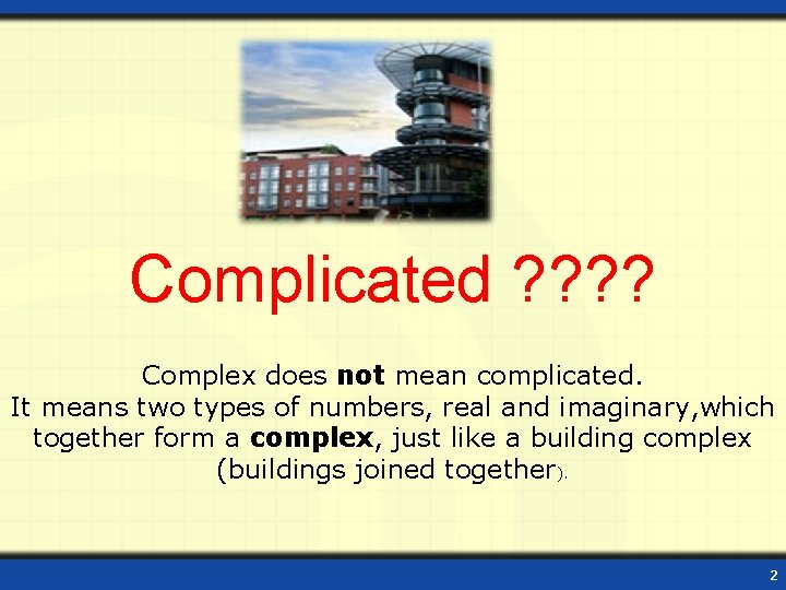 Complicated ? ? Complex does not mean complicated. It means two types of numbers,