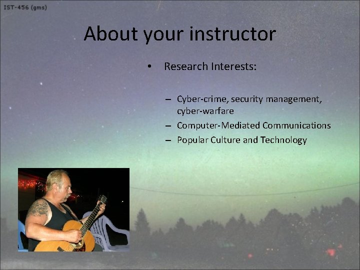 About your instructor • Research Interests: – Cyber-crime, security management, cyber-warfare – Computer-Mediated Communications