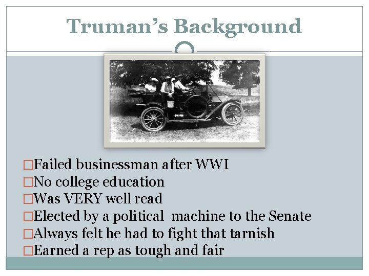 Truman’s Background �Failed businessman after WWI �No college education �Was VERY well read �Elected
