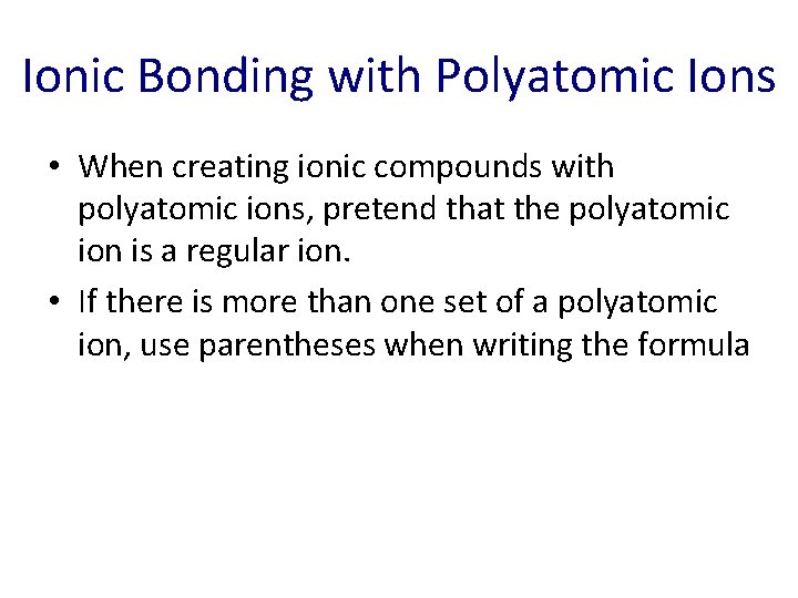 Ionic Bonding with Polyatomic Ions • When creating ionic compounds with polyatomic ions, pretend