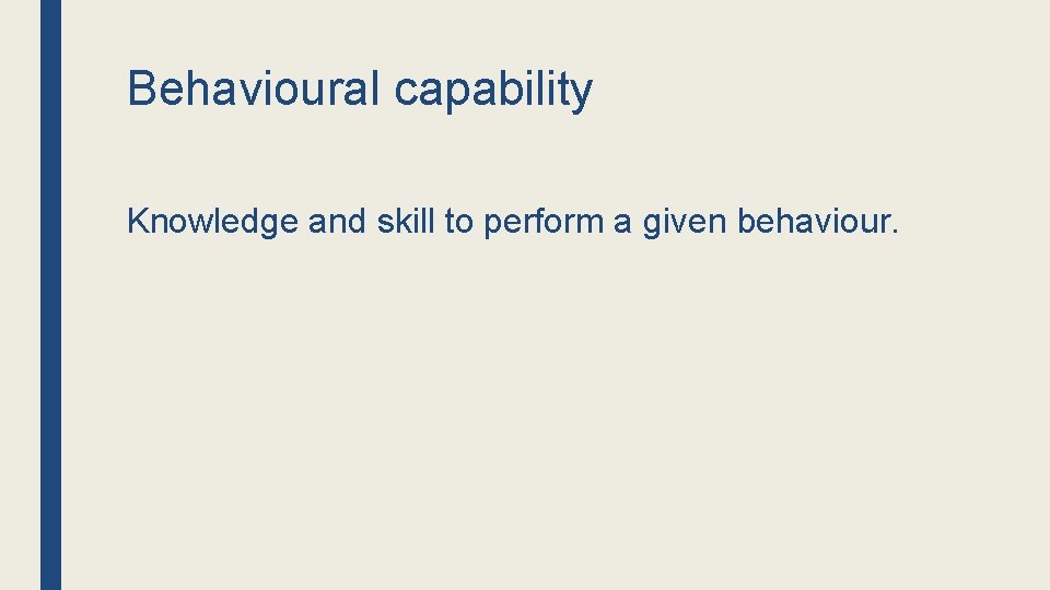 Behavioural capability Knowledge and skill to perform a given behaviour. 