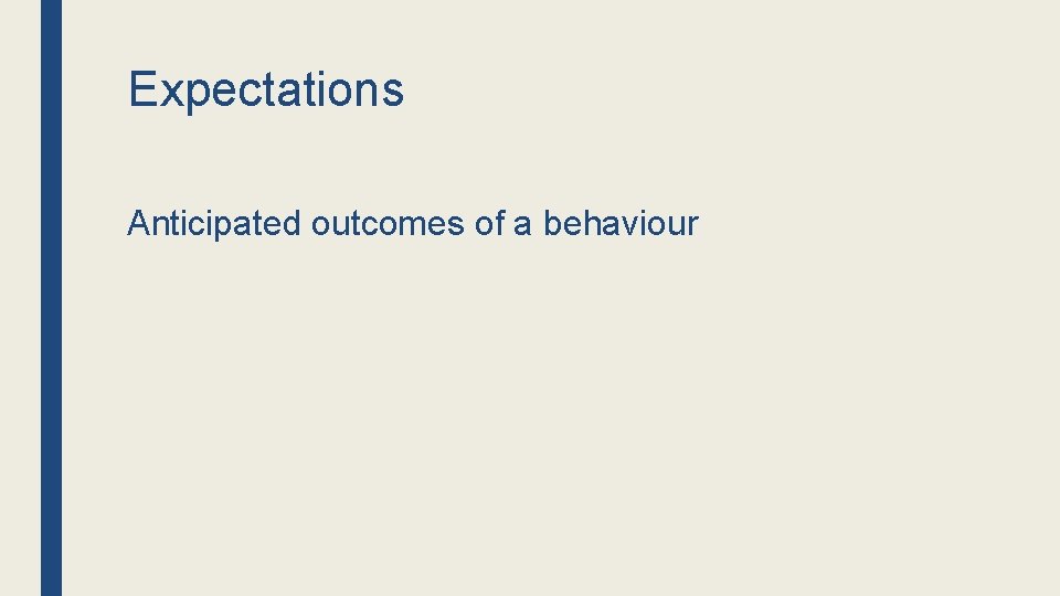 Expectations Anticipated outcomes of a behaviour 