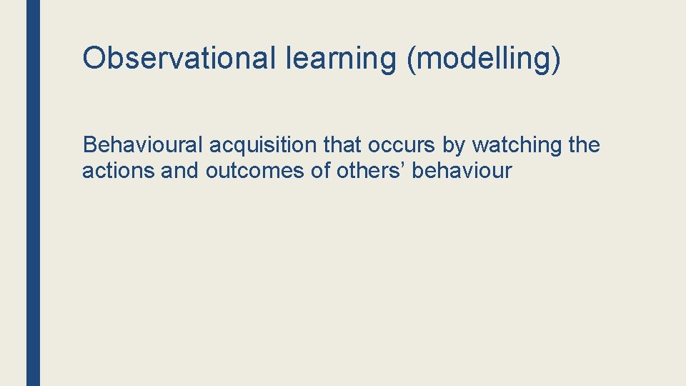 Observational learning (modelling) Behavioural acquisition that occurs by watching the actions and outcomes of