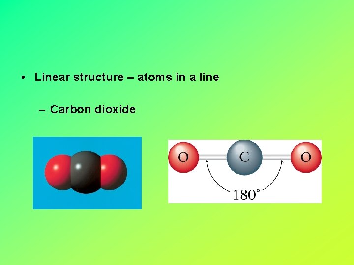  • Linear structure – atoms in a line – Carbon dioxide 