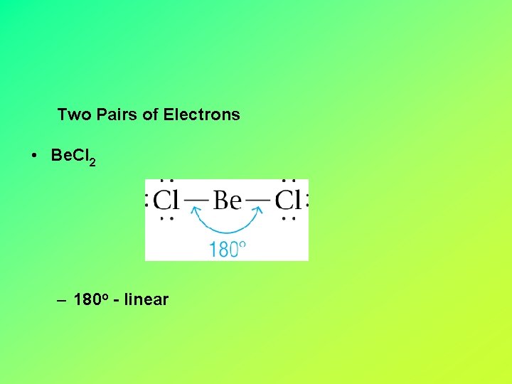 Two Pairs of Electrons • Be. Cl 2 – 180 o - linear 