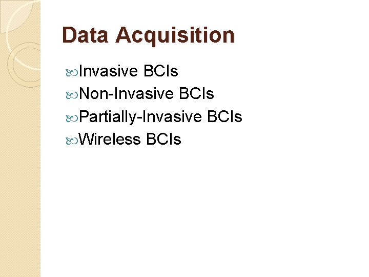 Data Acquisition Invasive BCIs Non-Invasive BCIs Partially-Invasive BCIs Wireless BCIs 