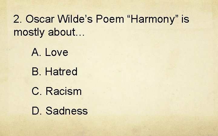 2. Oscar Wilde’s Poem “Harmony” is mostly about… A. Love B. Hatred C. Racism