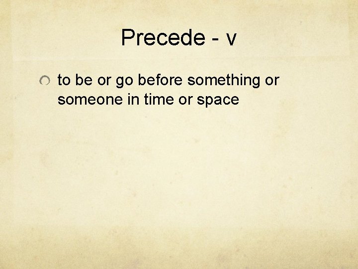 Precede - v to be or go before something or someone in time or