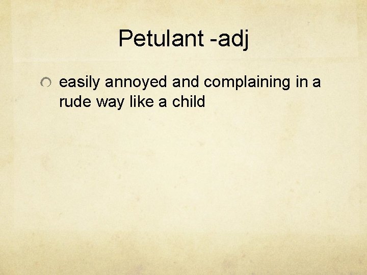 Petulant -adj easily annoyed and complaining in a rude way like a child 