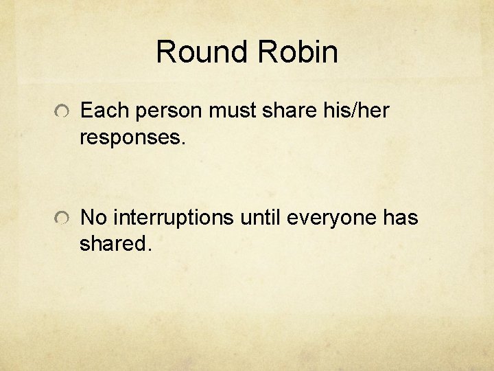 Round Robin Each person must share his/her responses. No interruptions until everyone has shared.