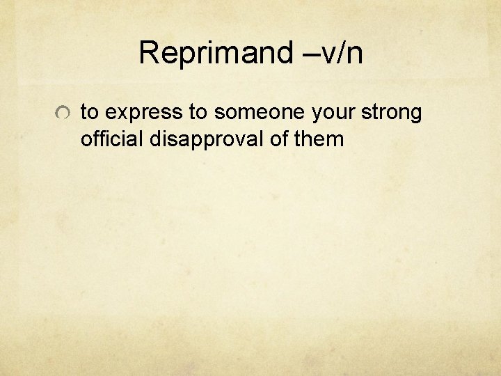 Reprimand –v/n to express to someone your strong official disapproval of them 