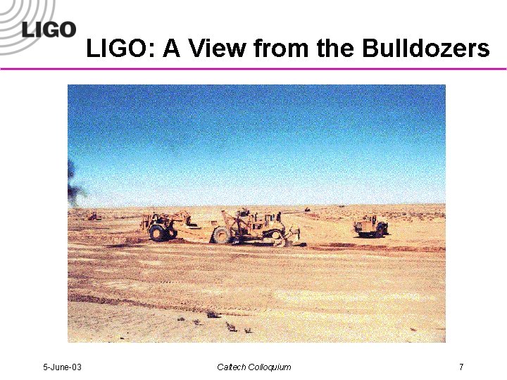 LIGO: A View from the Bulldozers 5 -June-03 Caltech Colloquium 7 