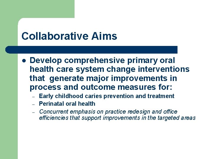 Collaborative Aims l Develop comprehensive primary oral health care system change interventions that generate