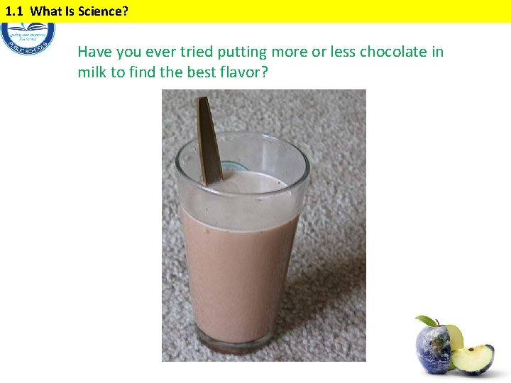 1. 1 What Is Science? Have you ever tried putting more or less chocolate