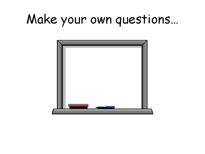 Make your own questions… 