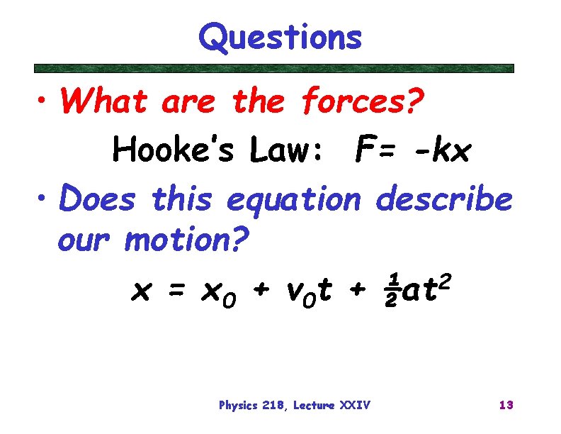 Questions • What are the forces? Hooke’s Law: F= -kx • Does this equation