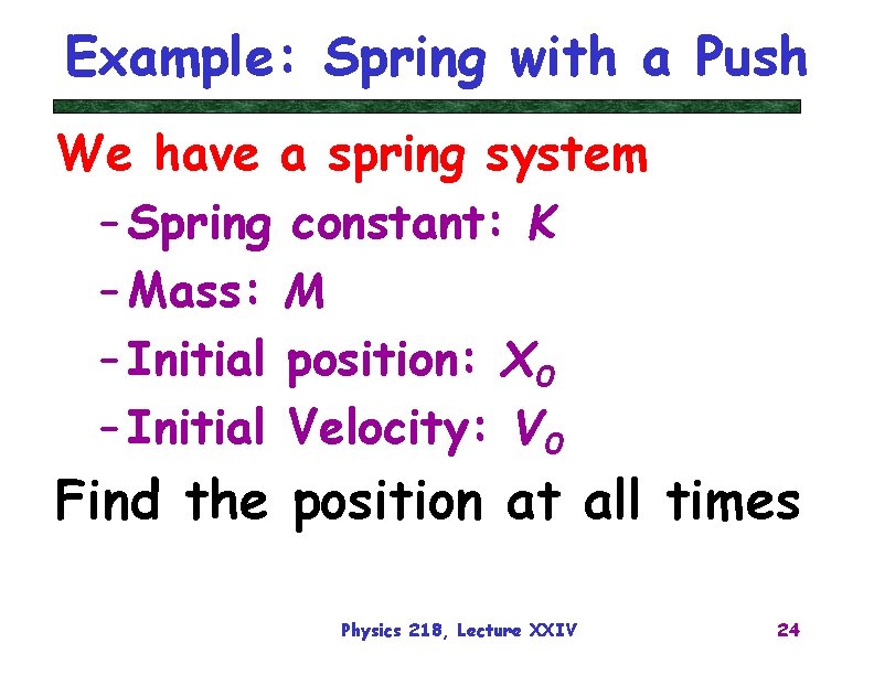 Example: Spring with a Push We have a spring system – Spring constant: K