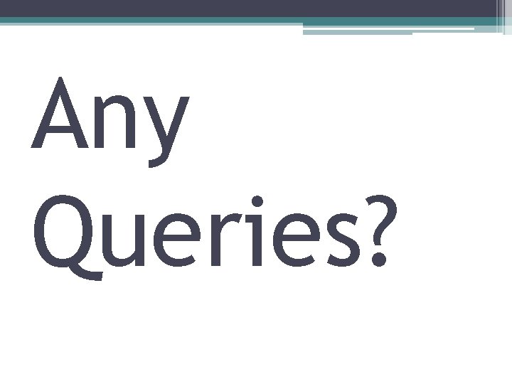 Any Queries? Any Queries?
